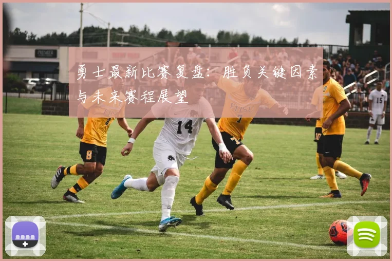 勇士最新比赛复盘：胜负关键因素与未来赛程展望