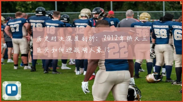 历史对决深度剖析：2012年热火三巨头如何迎战湖人豪门