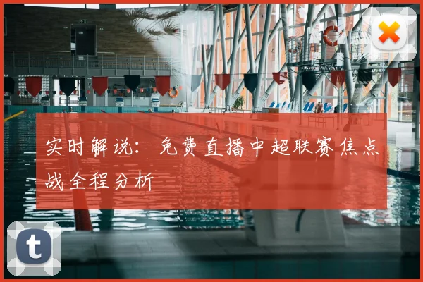 实时解说：免费直播中超联赛焦点战全程分析