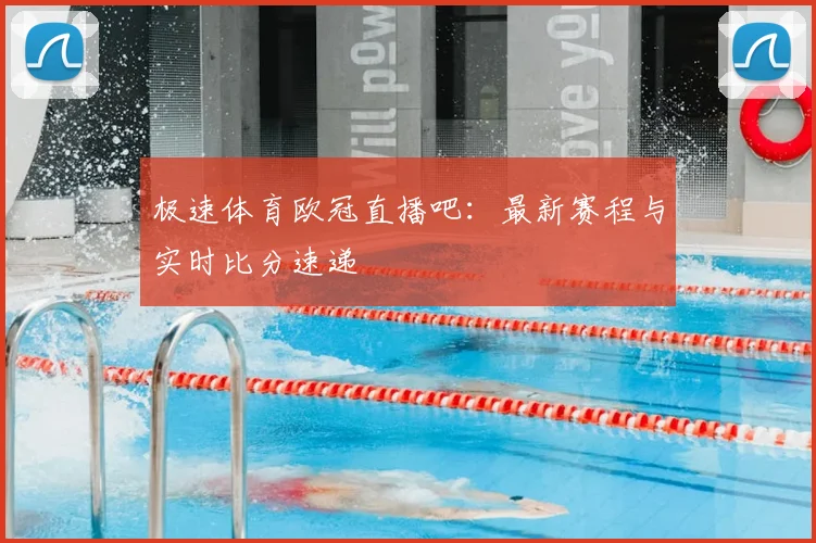 极速体育欧冠直播吧：最新赛程与实时比分速递