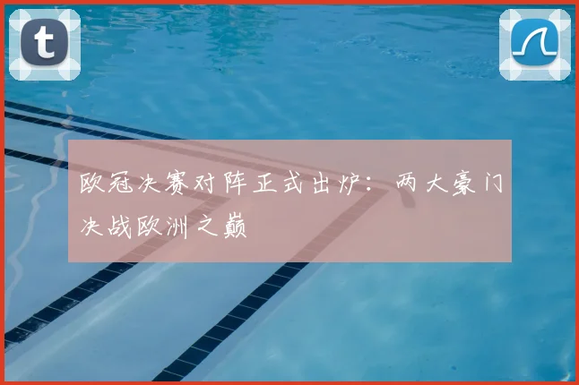 欧冠决赛对阵正式出炉：两大豪门决战欧洲之巅