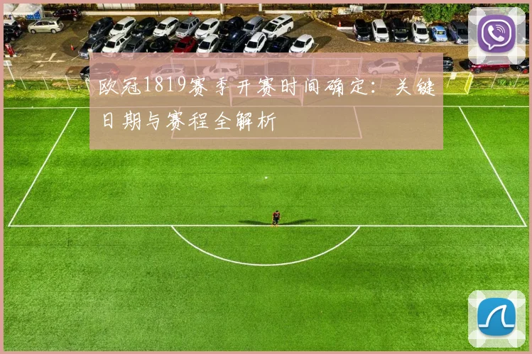 欧冠1819赛季开赛时间确定：关键日期与赛程全解析