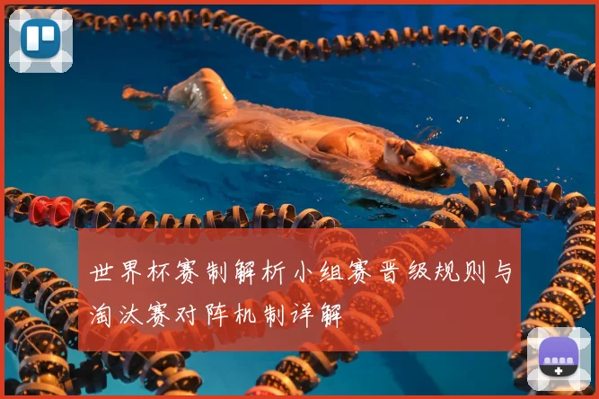世界杯赛制解析小组赛晋级规则与淘汰赛对阵机制详解