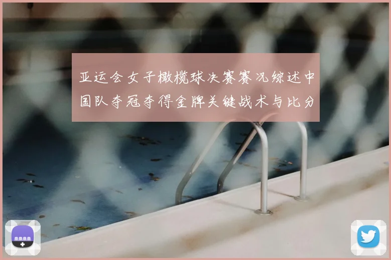 亚运会女子橄榄球决赛赛况综述中国队夺冠夺得金牌关键战术与比分看点