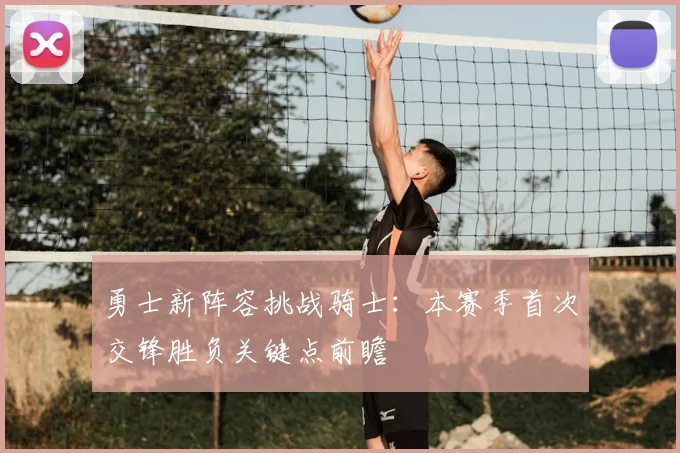 勇士新阵容挑战骑士：本赛季首次交锋胜负关键点前瞻