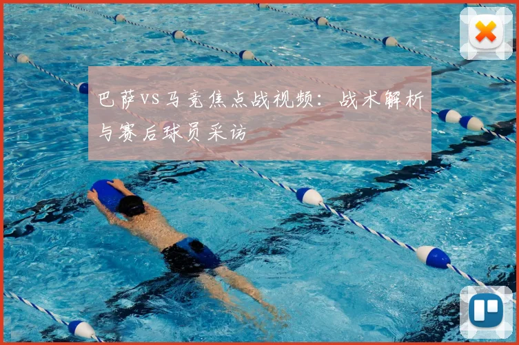 巴萨vs马竞焦点战视频：战术解析与赛后球员采访