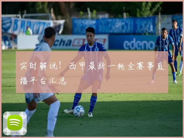 实时解说！西甲最新一轮全赛事直播平台汇总