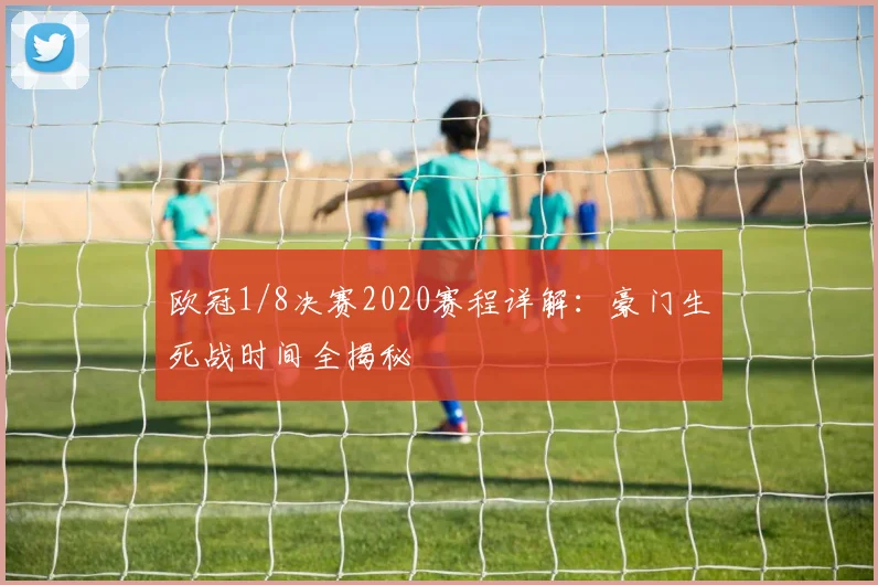 欧冠1/8决赛2020赛程详解：豪门生死战时间全揭秘